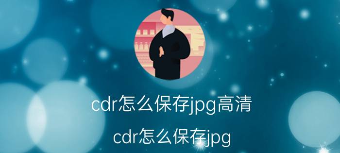 cdr怎么保存jpg高清 cdr怎么保存jpg？